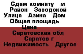 Сдам комнату 13м › Район ­ Заводской › Улица ­ Азина › Дом ­ 75 › Общая площадь ­ 13 › Цена ­ 3 500 - Саратовская обл., Саратов г. Недвижимость » Другое   